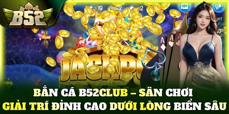 Bắn cá B52Club – Sân chơi giải trí đỉnh cao dưới lòng biển sâu
