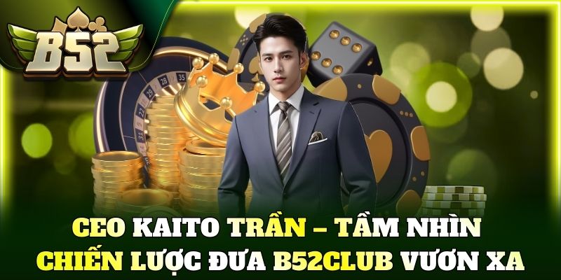 CEO Kaito Trần – Tầm nhìn chiến lược đưa B52Club vươn xa