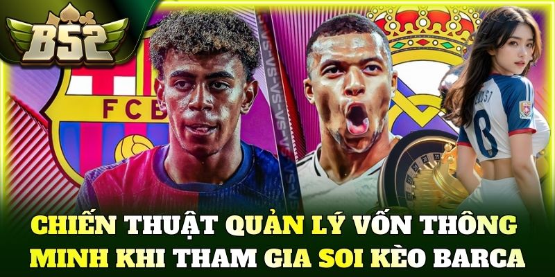 Chiến thuật quản lý vốn thông minh khi tham gia soi kèo Barca