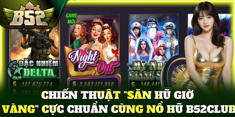 Chiến thuật "săn hũ giờ vàng" cực chuẩn cùng nổ hũ B52Club
