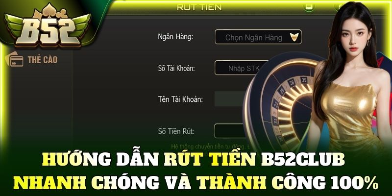 Hướng dẫn rút tiền B52Club nhanh chóng và thành công 100%