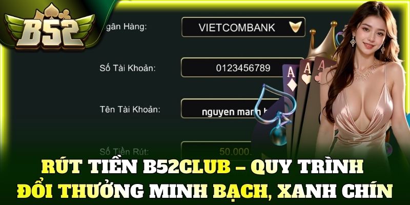 Rút tiền B52Club – Quy trình đổi thưởng minh bạch, xanh chín