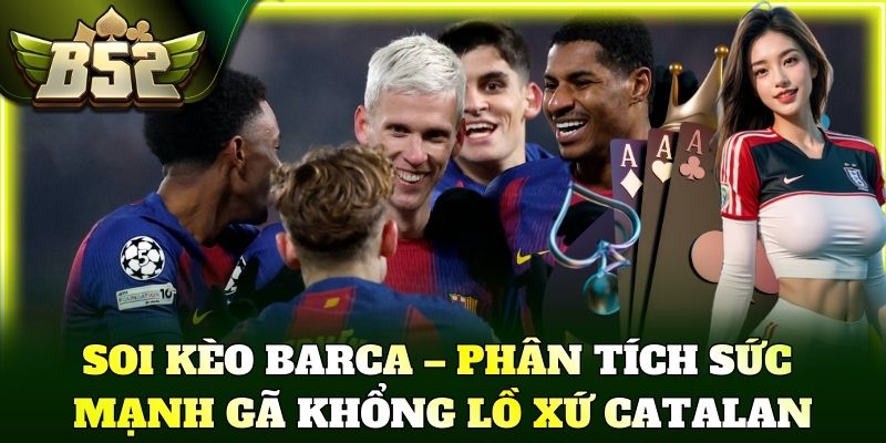 Soi kèo Barca – Phân tích sức mạnh gã khổng lồ xứ Catalan