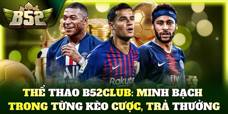 Thể thao B52Club: Minh bạch trong từng kèo cược, trả thưởng