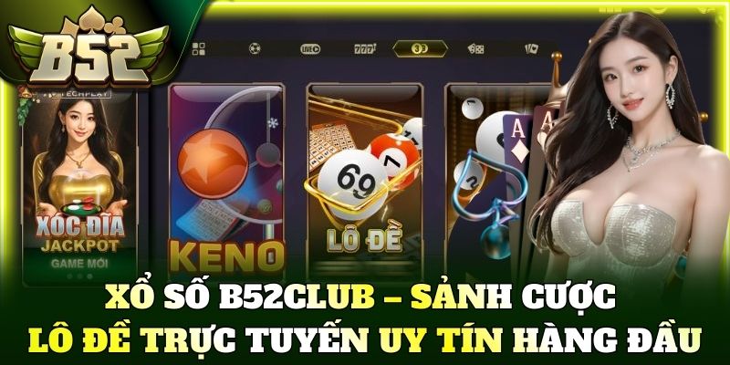Xổ số B52Club – Sảnh cược lô đề trực tuyến uy tín hàng đầu